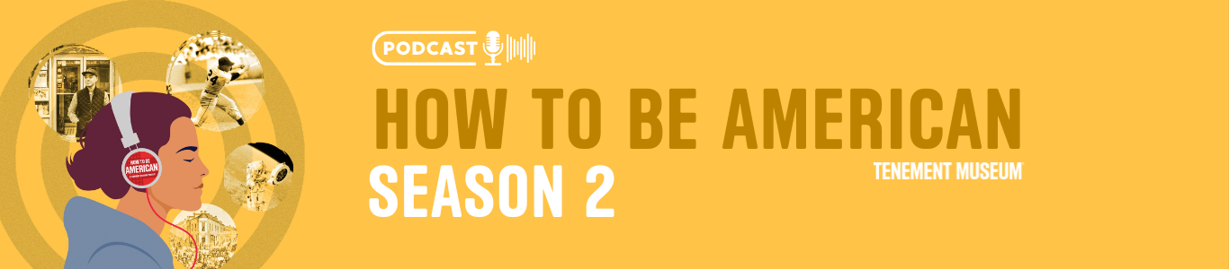 Podcast Graphic: How To Be American Season 2 - Tenement Museum